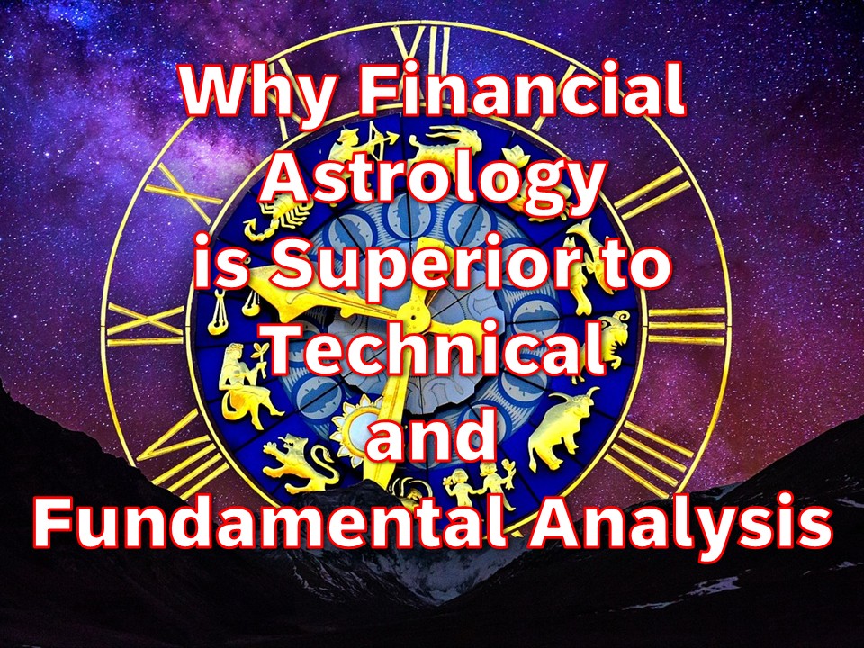Why Financial Astrology is Superior to Technical and Fundamental Analysis